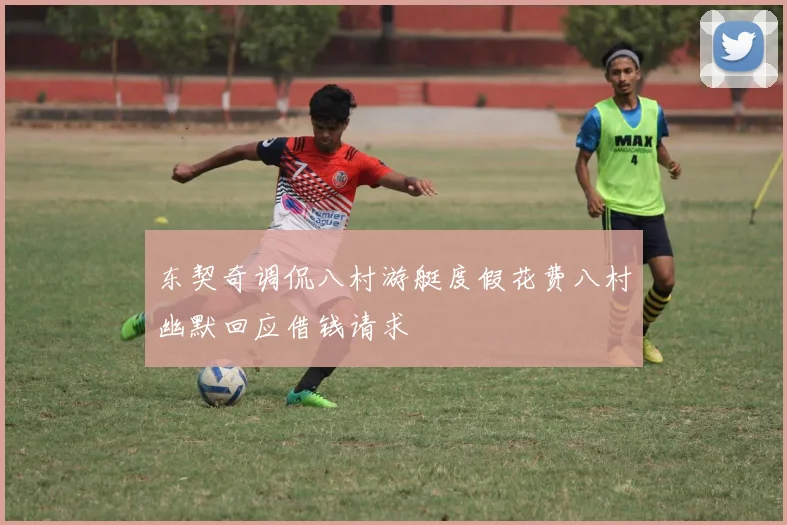 东契奇调侃八村游艇度假花费八村幽默回应借钱请求