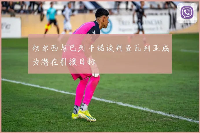 切尔西与巴列卡诺谈判查瓦利亚成为潜在引援目标