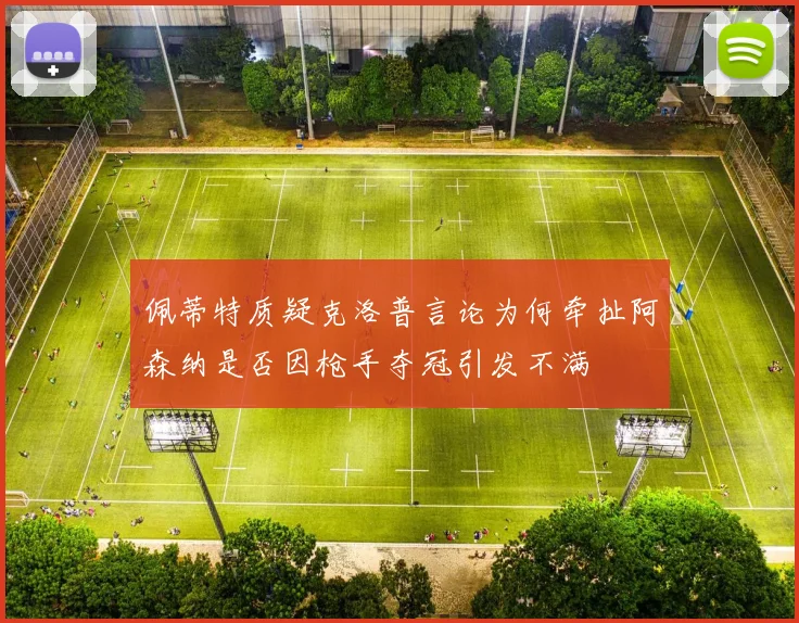 佩蒂特质疑克洛普言论为何牵扯阿森纳是否因枪手夺冠引发不满
