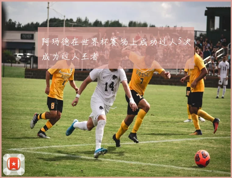 阿玛德在世界杯赛场上成功过人5次成为过人王者