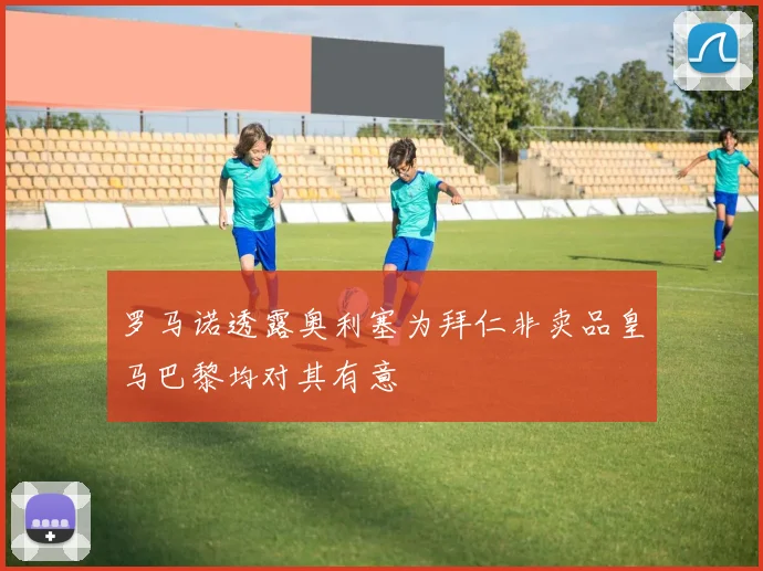 罗马诺透露奥利塞为拜仁非卖品皇马巴黎均对其有意