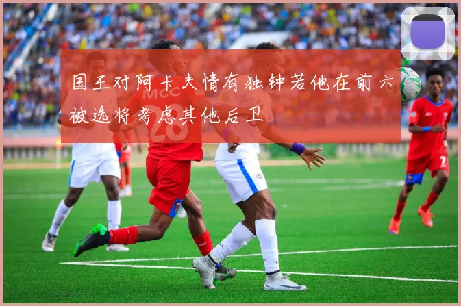 国王对阿卡夫情有独钟若他在前六被选将考虑其他后卫