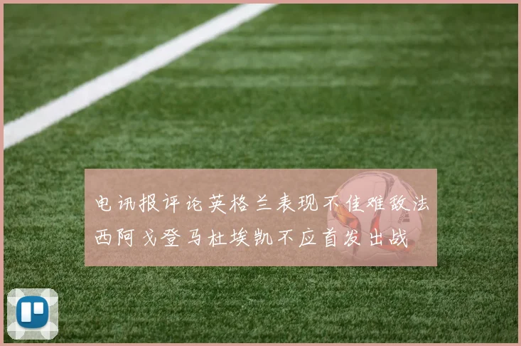 电讯报评论英格兰表现不佳难敌法西阿戈登马杜埃凯不应首发出战