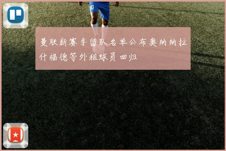 曼联新赛季留队名单公布奥纳纳拉什福德等外租球员回归