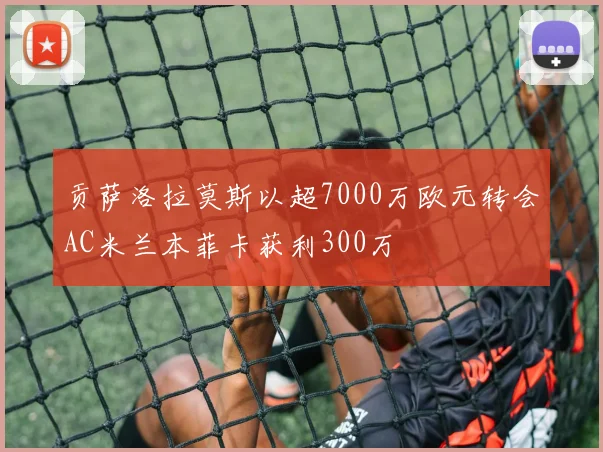 贡萨洛拉莫斯以超7000万欧元转会AC米兰本菲卡获利300万